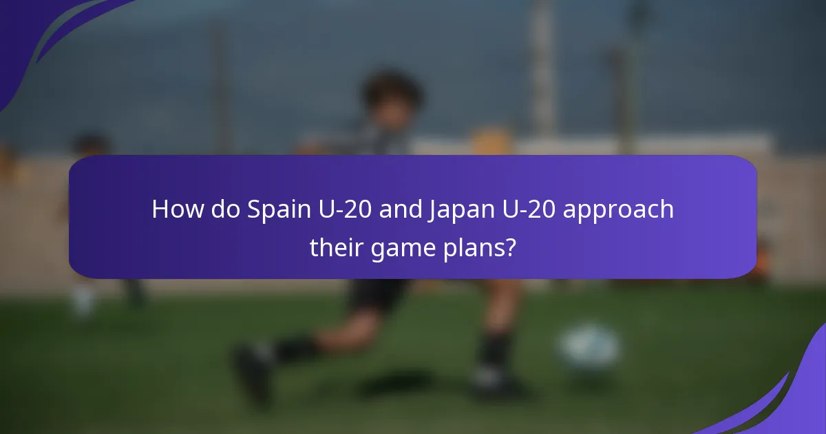 How do Spain U-20 and Japan U-20 approach their game plans?