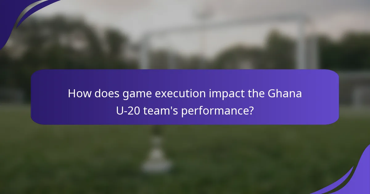 How does game execution impact the Ghana U-20 team's performance?