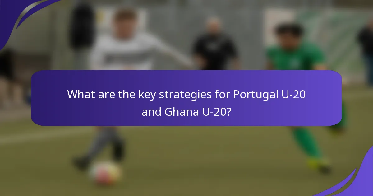 What are the key strategies for Portugal U-20 and Ghana U-20?