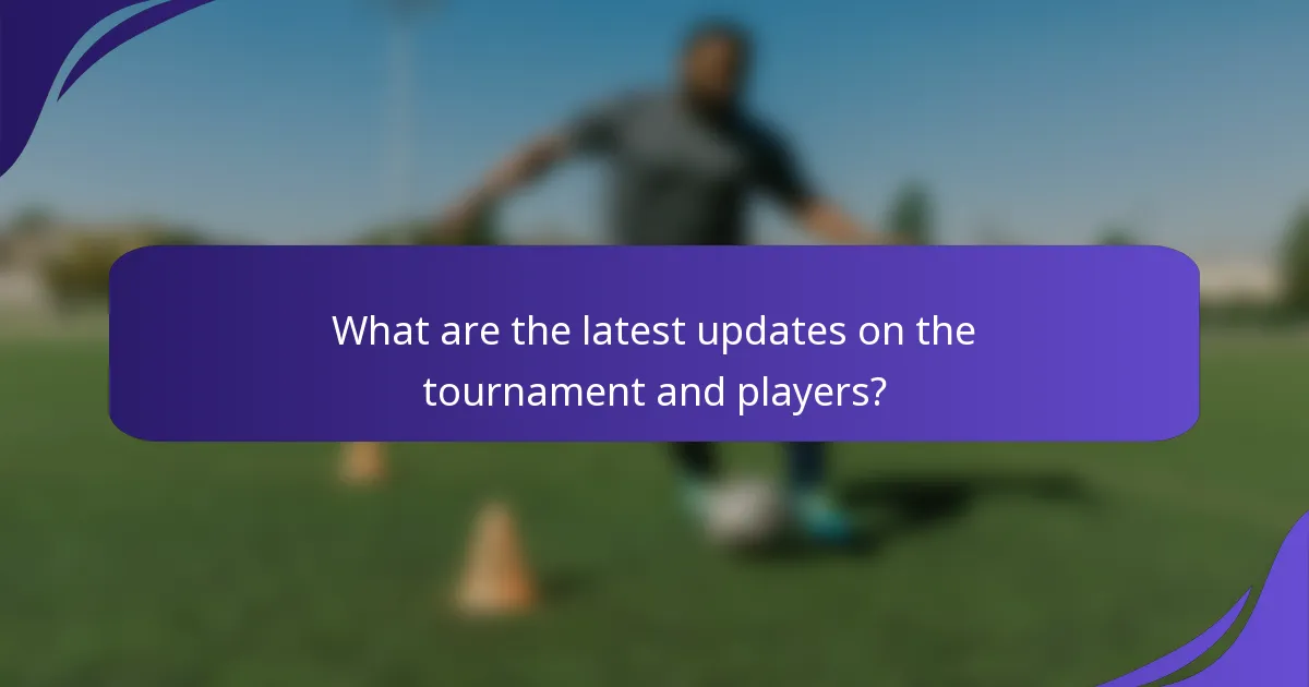 What are the latest updates on the tournament and players?