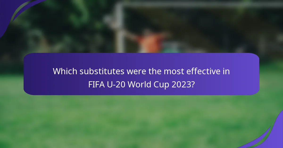 Which substitutes were the most effective in FIFA U-20 World Cup 2023?